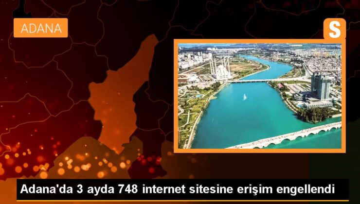 Adana’da 3 ayda 748 internet sitesine erişim engellendi
