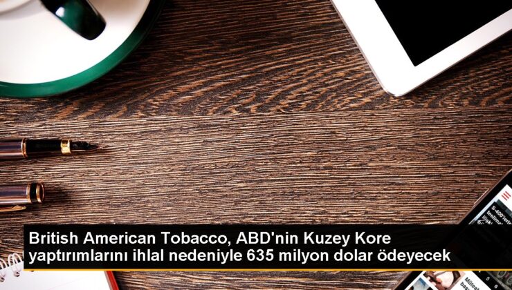 British American Tobacco, ABD’nin Kuzey Kore yaptırımlarını ihlal nedeniyle 635 milyon dolar ödeyecek