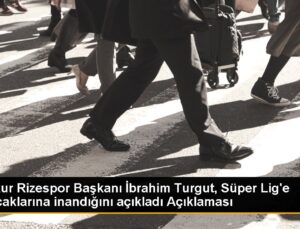 Çaykur Rizespor Lideri İbrahim Turgut, Muhteşem Lig’e çıkacaklarına inanıyor