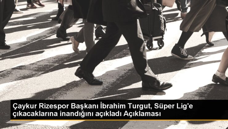 Çaykur Rizespor Lideri İbrahim Turgut, Muhteşem Lig’e çıkacaklarına inanıyor