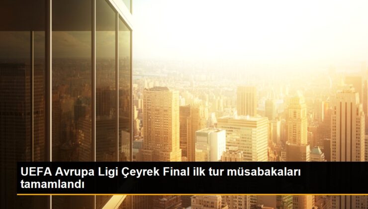 UEFA Avrupa Ligi Çeyrek Final birinci tıp karşılaşmaları tamamlandı