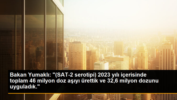 Bakan Yumaklı: “(SAT-2 serotipi) 2023 yılı içerisinde toplam 46 milyon doz aşıyı ürettik ve 32,6 milyon dozunu uyguladık.”