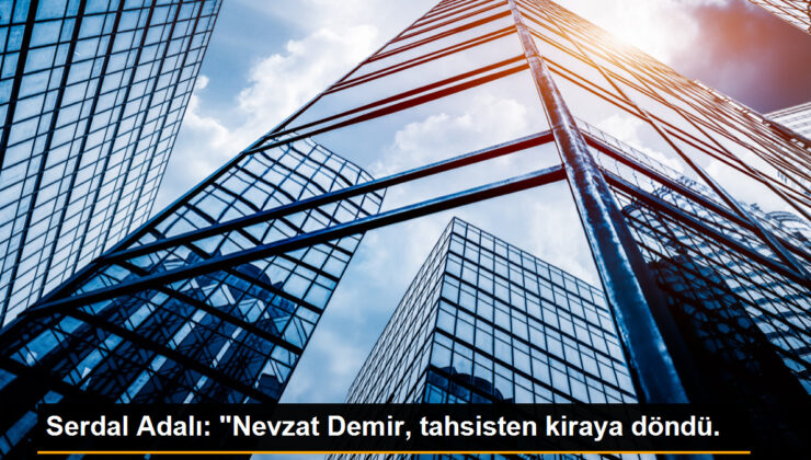Serdal Adalı: “Nevzat Demir, tahsisten kiraya döndü.
