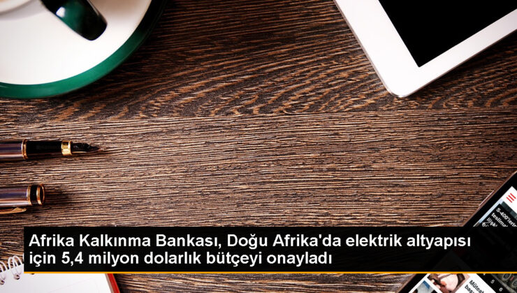 Afrika Kalkınma Bankası, Doğu Afrika’da elektrik altyapısını geliştirmek için 5,4 milyon dolarlık bütçeyi onayladı