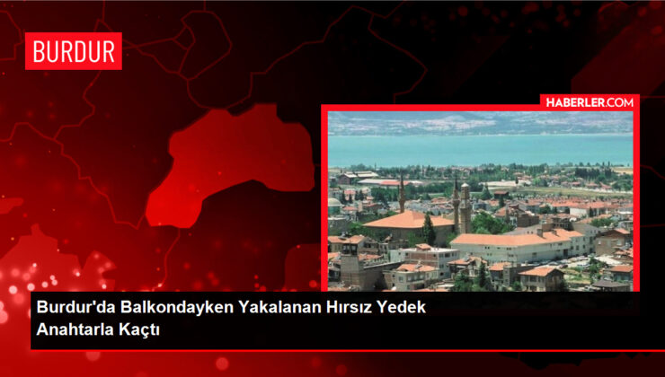 Burdur’da Balkondayken Yakalanan Hırsız Yedek Anahtarla Kaçtı
