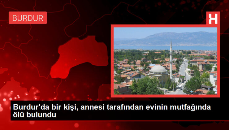 Burdur’da bir kişi, annesi tarafından konutunun mutfağında meyyit bulundu