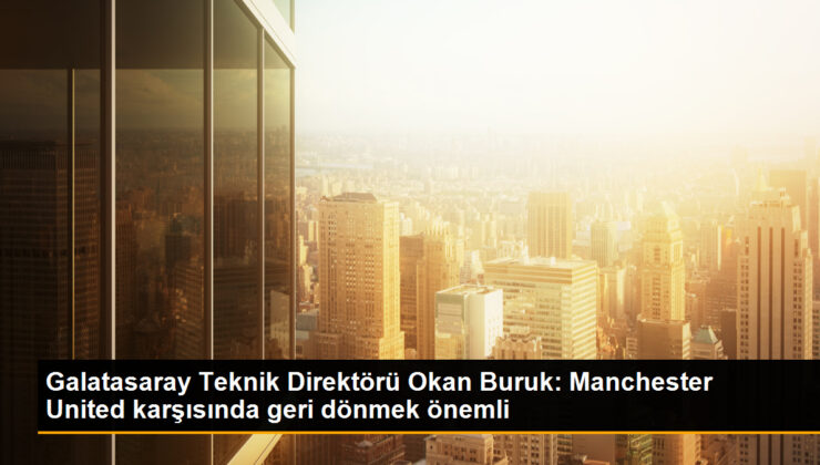 Okan Buruk: Manchester United karşısında geri dönmek değerli